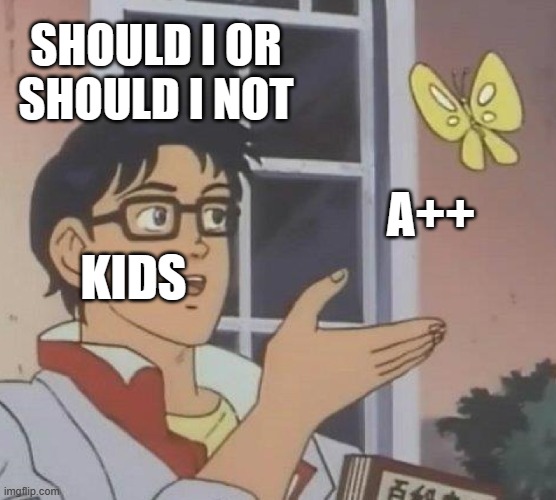 kids grades | SHOULD I OR SHOULD I NOT; KIDS; A++ | image tagged in memes,is this a pigeon | made w/ Imgflip meme maker