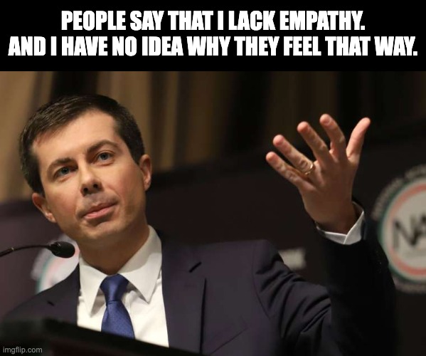 Zero empathy for supply chain problems, planes grounded, train derailments | PEOPLE SAY THAT I LACK EMPATHY. AND I HAVE NO IDEA WHY THEY FEEL THAT WAY. | image tagged in pete buttigieg | made w/ Imgflip meme maker