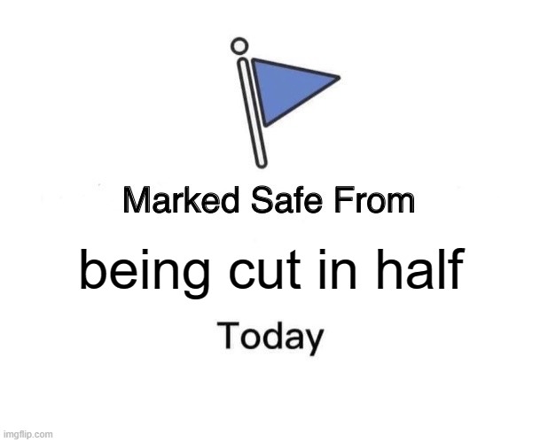 Marked Safe From Meme | being cut in half | image tagged in memes,marked safe from | made w/ Imgflip meme maker