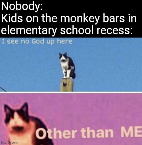I see no god up here other than me | Nobody:
Kids on the monkey bars in elementary school recess: | image tagged in i see no god up here other than me,memes,school meme,school,kids,monkey | made w/ Imgflip meme maker