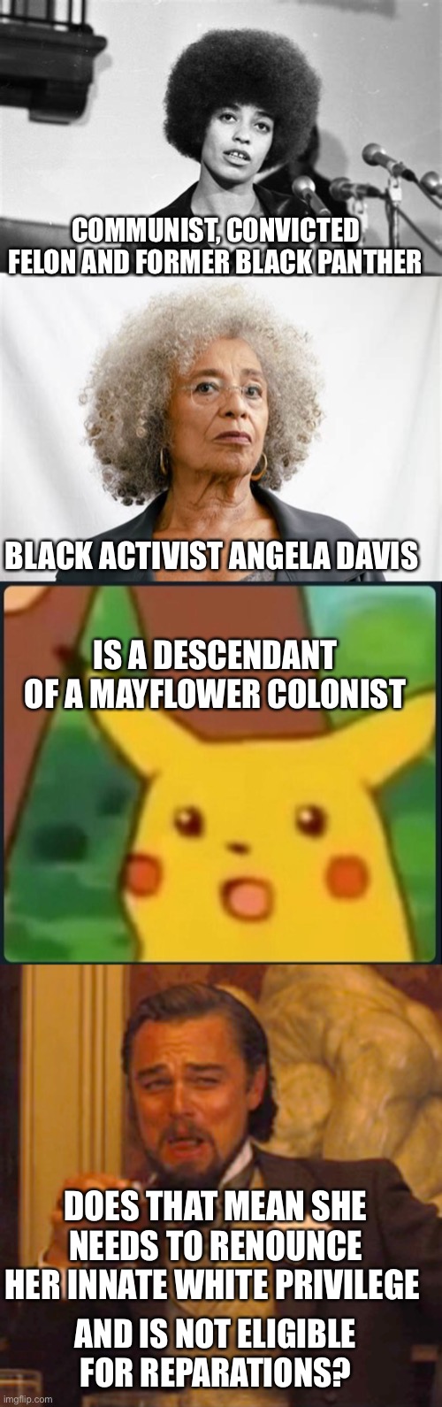 Sign her up for CRT training! | COMMUNIST, CONVICTED FELON AND FORMER BLACK PANTHER; BLACK ACTIVIST ANGELA DAVIS; IS A DESCENDANT OF A MAYFLOWER COLONIST; DOES THAT MEAN SHE NEEDS TO RENOUNCE HER INNATE WHITE PRIVILEGE; AND IS NOT ELIGIBLE FOR REPARATIONS? | image tagged in angela davis,mayflower descendant,white privilege | made w/ Imgflip meme maker