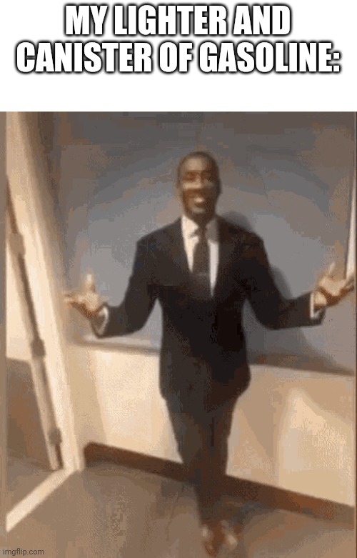 smiling black guy in suit | MY LIGHTER AND CANISTER OF GASOLINE: | image tagged in smiling black guy in suit | made w/ Imgflip meme maker