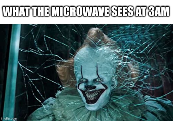 Pennywise smile | WHAT THE MICROWAVE SEES AT 3AM | image tagged in pennywise smile | made w/ Imgflip meme maker