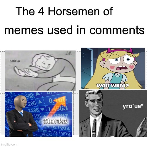 I can’t tell you how annoying it was to insert those images | memes used in comments | image tagged in four horsemen,star butterfly wait what,stonks,fallout hold up,memes,yroue | made w/ Imgflip meme maker