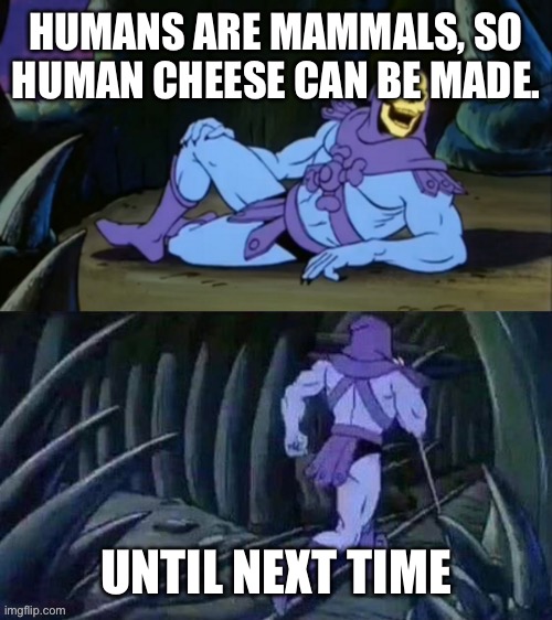 yeah. | HUMANS ARE MAMMALS, SO HUMAN CHEESE CAN BE MADE. UNTIL NEXT TIME | image tagged in skeletor disturbing facts,memes,funny,disturbing facts skeletor,disturbing,humanity | made w/ Imgflip meme maker