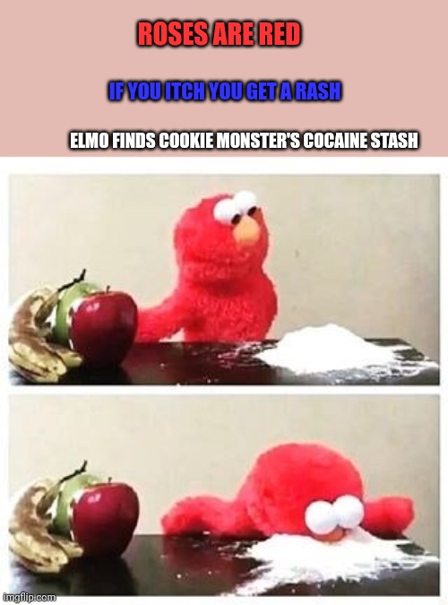 elmo cocaine | ROSES ARE RED; IF YOU ITCH YOU GET A RASH; ELMO FINDS COOKIE MONSTER'S COCAINE STASH | image tagged in elmo cocaine | made w/ Imgflip meme maker