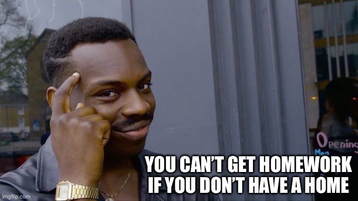 No Homework Without A Home | YOU CAN’T GET HOMEWORK IF YOU DON’T HAVE A HOME | image tagged in roll safe think about it,homework,no home,think about it,words of wisdom | made w/ Imgflip meme maker