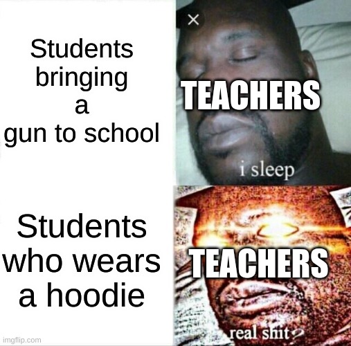Average teacher in America | Students bringing a gun to school; TEACHERS; Students who wears a hoodie; TEACHERS | image tagged in memes,sleeping shaq | made w/ Imgflip meme maker