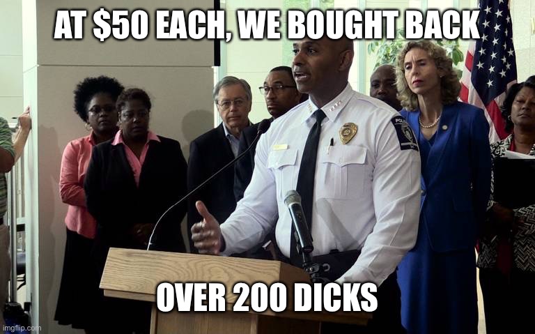 Police chief press conference | AT $50 EACH, WE BOUGHT BACK OVER 200 DICKS | image tagged in police chief press conference | made w/ Imgflip meme maker