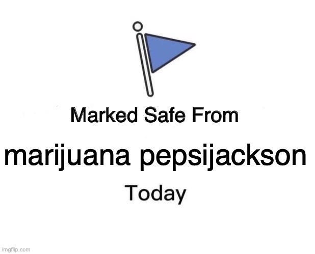 marijuana pepsijackson | marijuana pepsijackson | image tagged in memes,marked safe from | made w/ Imgflip meme maker