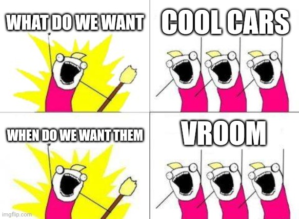 What Do We Want | WHAT DO WE WANT; COOL CARS; VROOM; WHEN DO WE WANT THEM | image tagged in memes,what do we want | made w/ Imgflip meme maker