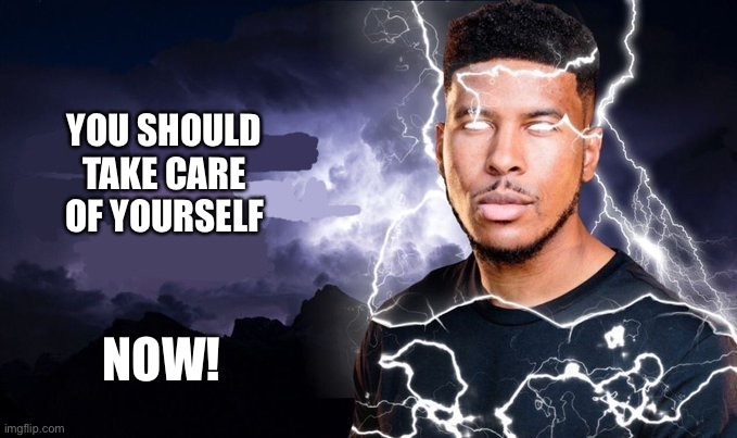 You should kill yourself NOW! | YOU SHOULD TAKE CARE OF YOURSELF NOW! | image tagged in you should kill yourself now | made w/ Imgflip meme maker