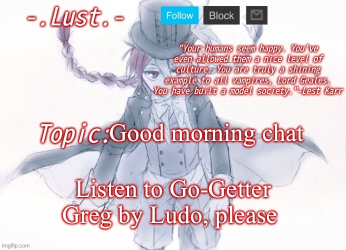 Lust's Lest Karr Template | Good morning chat; Listen to Go-Getter Greg by Ludo, please | image tagged in lust's lest karr template | made w/ Imgflip meme maker