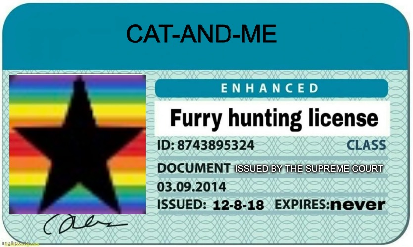 For Cat-And-Me | CAT-AND-ME; ISSUED BY THE SUPREME COURT | image tagged in furry hunting license | made w/ Imgflip meme maker