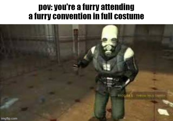 idk | pov: you're a furry attending a furry convention in full costume | made w/ Imgflip meme maker