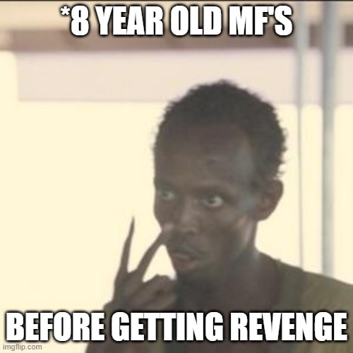 hehe | *8 YEAR OLD MF'S; BEFORE GETTING REVENGE | image tagged in memes,look at me | made w/ Imgflip meme maker