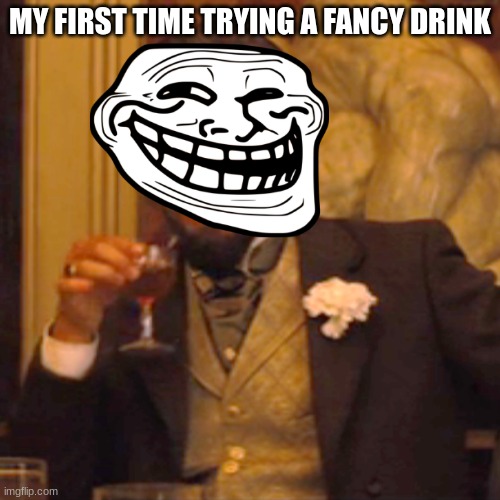 Laughing Leo | MY FIRST TIME TRYING A FANCY DRINK | image tagged in memes,laughing leo | made w/ Imgflip meme maker