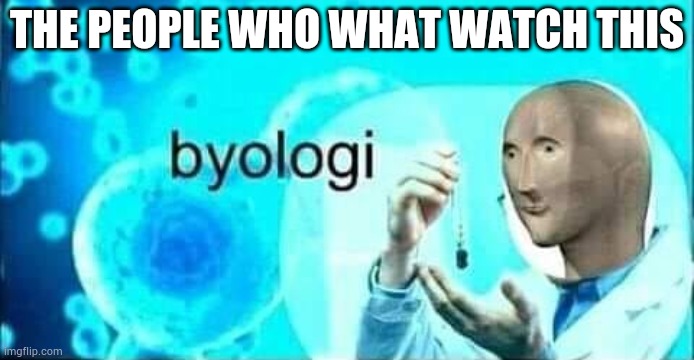 Meme man byologi | THE PEOPLE WHO WHAT WATCH THIS | image tagged in meme man byologi | made w/ Imgflip meme maker