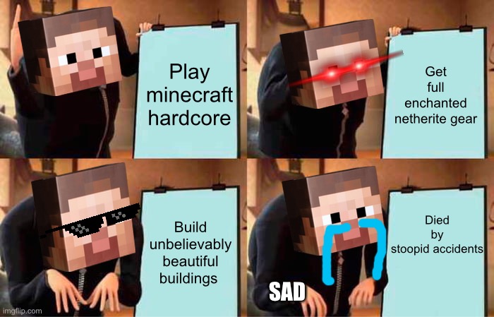 Hardcore games be like | Play minecraft hardcore; Get full enchanted netherite gear; Died by stoopid accidents; Build unbelievably beautiful buildings; SAD | image tagged in memes,gru's plan | made w/ Imgflip meme maker