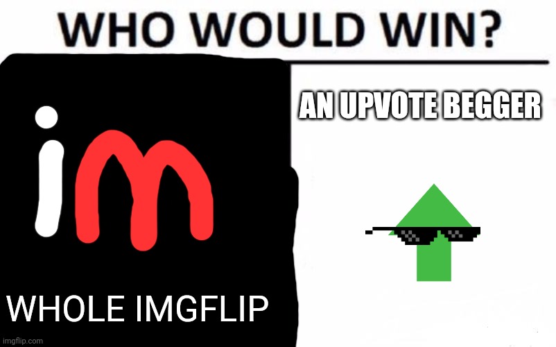 Upvote beggars | AN UPVOTE BEGGER; WHOLE IMGFLIP | image tagged in memes,who would win,fun | made w/ Imgflip meme maker