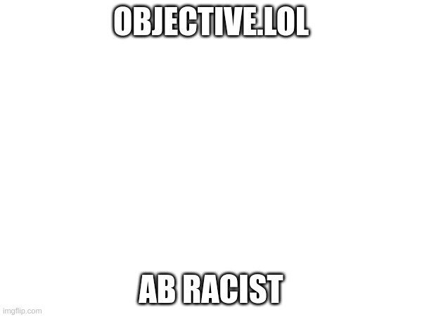 objection.lol/courtroom/fzn9n7 | OBJECTIVE.LOL; AB RACIST | made w/ Imgflip meme maker