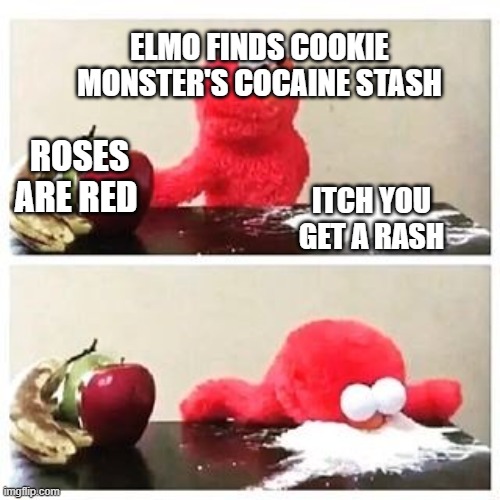 elmo cocaine | ELMO FINDS COOKIE MONSTER'S COCAINE STASH; ROSES ARE RED; ITCH YOU GET A RASH | image tagged in elmo cocaine | made w/ Imgflip meme maker