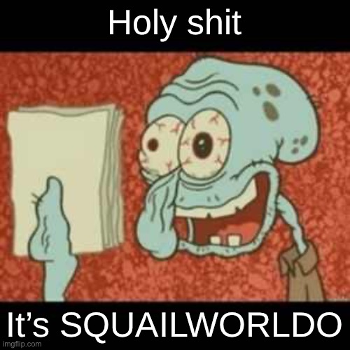 Stressed out Squidward | Holy shit; It’s SQUAILWORLDO | image tagged in stressed out squidward | made w/ Imgflip meme maker