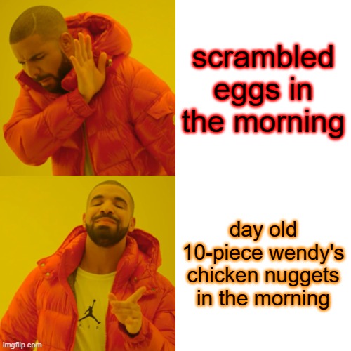 day old chicken nuggets | scrambled eggs in the morning; day old 10-piece wendy's chicken nuggets in the morning | image tagged in memes,drake hotline bling,wendy's,mornings | made w/ Imgflip meme maker