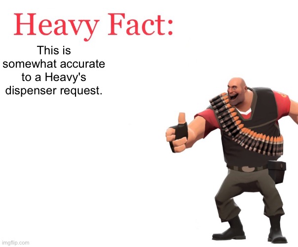Heavy Fact | This is somewhat accurate to a Heavy's dispenser request. | image tagged in heavy fact | made w/ Imgflip meme maker