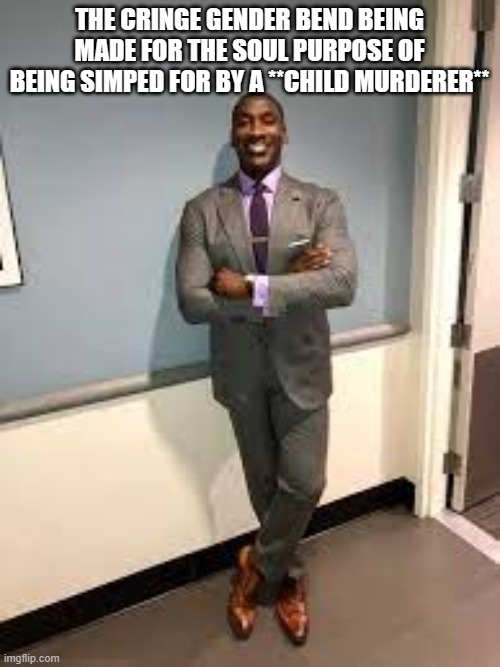 Shannon Sharpe Fit Checks | THE CRINGE GENDER BEND BEING MADE FOR THE SOUL PURPOSE OF BEING SIMPED FOR BY A **CHILD MURDERER** | image tagged in shannon sharpe fit checks | made w/ Imgflip meme maker