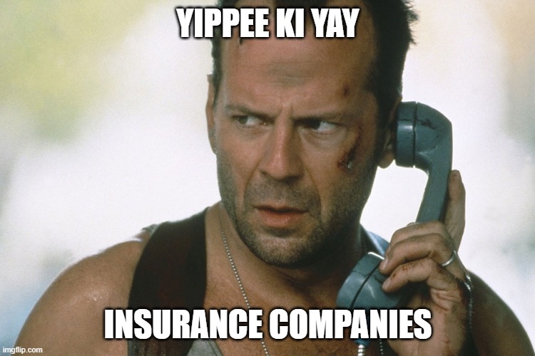 bruce willis on the phone die hard | YIPPEE KI YAY; INSURANCE COMPANIES | image tagged in bruce willis on the phone die hard | made w/ Imgflip meme maker