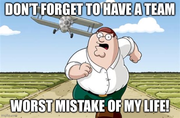 Worst mistake of my life | DON’T FORGET TO HAVE A TEAM WORST MISTAKE OF MY LIFE! | image tagged in worst mistake of my life | made w/ Imgflip meme maker