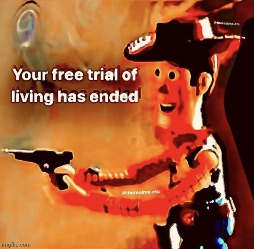 Your free trial of living has ended | image tagged in your free trial of living has ended | made w/ Imgflip meme maker