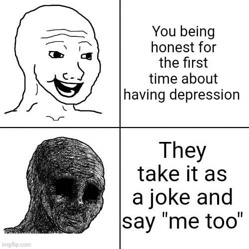 Sad life | You being honest for the first time about having depression; They take it as a joke and say "me too" | image tagged in happy wojak vs depressed wojak | made w/ Imgflip meme maker