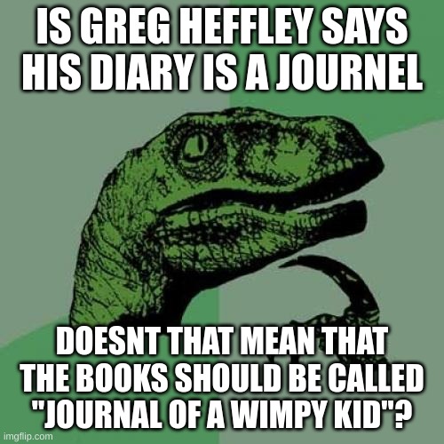 Philosoraptor Meme | IS GREG HEFFLEY SAYS HIS DIARY IS A JOURNEL; DOESNT THAT MEAN THAT THE BOOKS SHOULD BE CALLED "JOURNAL OF A WIMPY KID"? | image tagged in memes,philosoraptor | made w/ Imgflip meme maker