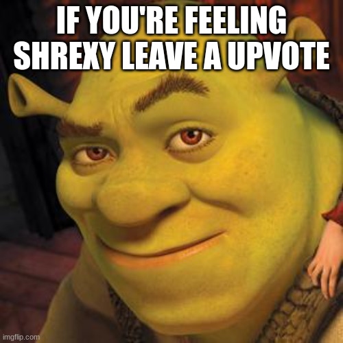 Shrek Sexy Face | IF YOU'RE FEELING SHREXY LEAVE A UPVOTE | image tagged in shrek sexy face | made w/ Imgflip meme maker
