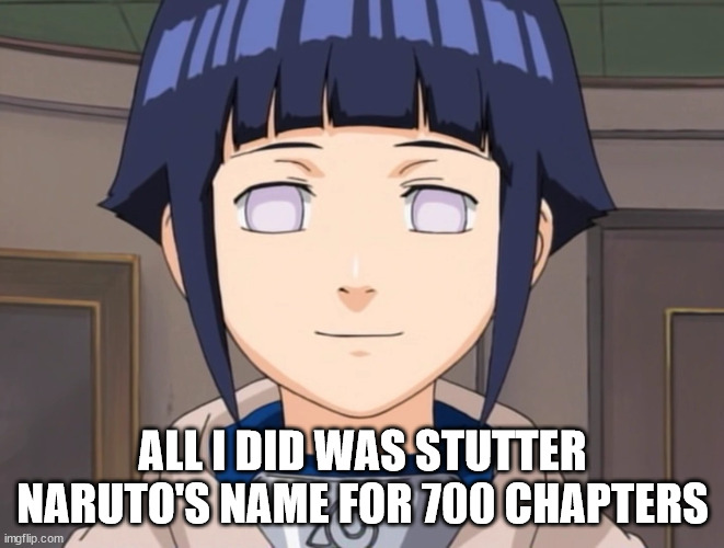 Stutter | ALL I DID WAS STUTTER NARUTO'S NAME FOR 700 CHAPTERS | image tagged in hinata 3,anti hinata,anti hinata memes | made w/ Imgflip meme maker