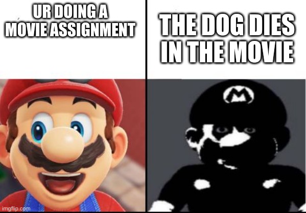 reasons for depression be like: | UR DOING A MOVIE ASSIGNMENT; THE DOG DIES IN THE MOVIE | image tagged in happy mario vs dark mario | made w/ Imgflip meme maker