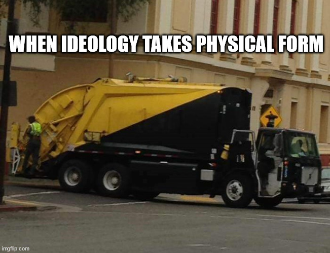 When ideology takes physical form | WHEN IDEOLOGY TAKES PHYSICAL FORM | image tagged in ancap garbage truck | made w/ Imgflip meme maker