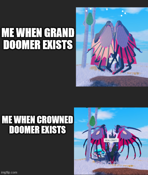 Real shit: Sang toare edition | ME WHEN GRAND DOOMER EXISTS; ME WHEN CROWNED DOOMER EXISTS | image tagged in real shit sang toare edition | made w/ Imgflip meme maker