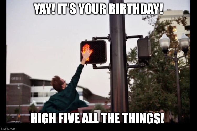 Birthday | YAY! IT’S YOUR BIRTHDAY! HIGH FIVE ALL THE THINGS! | image tagged in happy birthday | made w/ Imgflip meme maker
