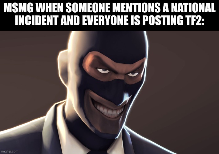 the spooky | MSMG WHEN SOMEONE MENTIONS A NATIONAL INCIDENT AND EVERYONE IS POSTING TF2: | image tagged in tf2 spy face | made w/ Imgflip meme maker