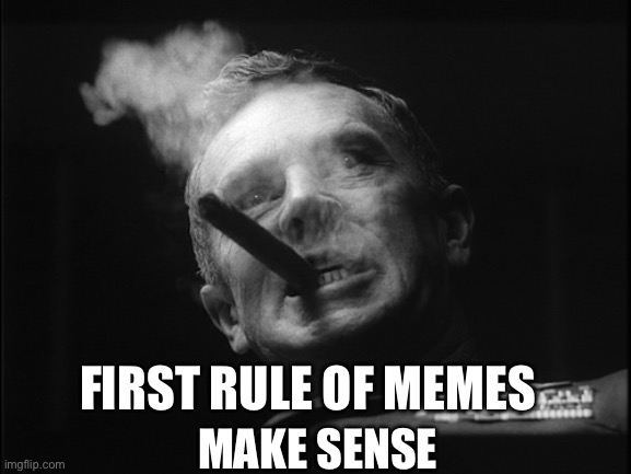 General Ripper (Dr. Strangelove) | MAKE SENSE FIRST RULE OF MEMES | image tagged in general ripper dr strangelove | made w/ Imgflip meme maker
