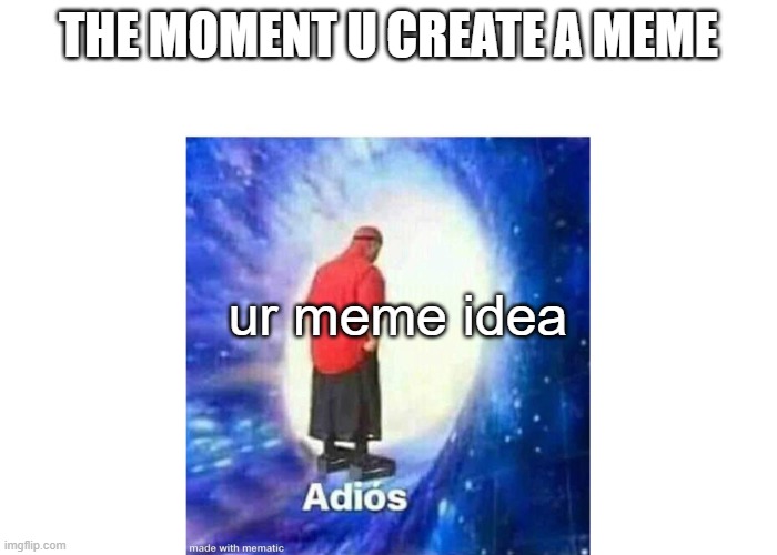 i know i'm not the only one | THE MOMENT U CREATE A MEME; ur meme idea | image tagged in text adios,memes,relatable | made w/ Imgflip meme maker