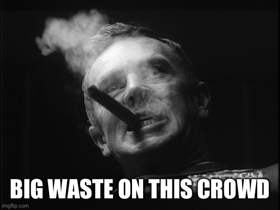 General Ripper (Dr. Strangelove) | BIG WASTE ON THIS CROWD | image tagged in general ripper dr strangelove | made w/ Imgflip meme maker