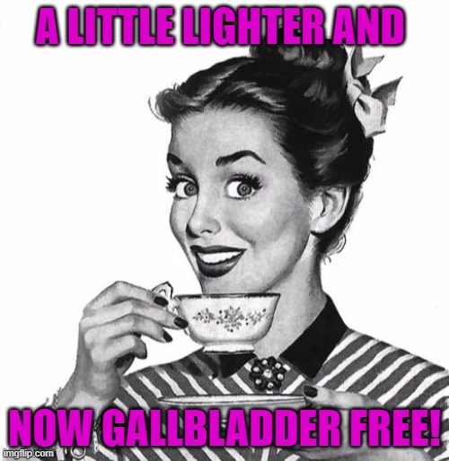 Gallbladder free | A LITTLE LIGHTER AND; NOW GALLBLADDER FREE! | image tagged in vintage coffee,health | made w/ Imgflip meme maker