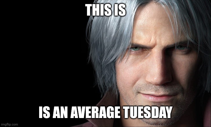 Dante Devil May Cry 5 | THIS IS IS AN AVERAGE TUESDAY | image tagged in dante devil may cry 5 | made w/ Imgflip meme maker