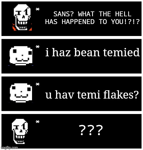 Origeenal tietl heeher | SANS? WHAT THE HELL HAS HAPPENED TO YOU!?!? i haz bean temied; u hav temi flakes? ??? | image tagged in 4 undertale textboxes | made w/ Imgflip meme maker