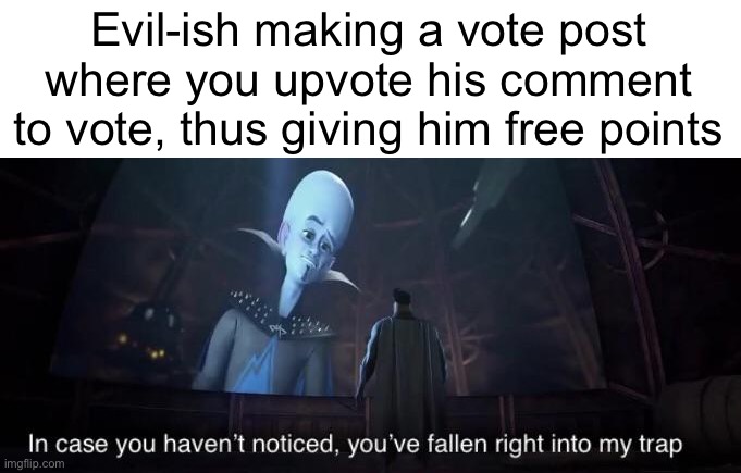 I just thought about this | Evil-ish making a vote post where you upvote his comment to vote, thus giving him free points | image tagged in you've fallen right into my trap | made w/ Imgflip meme maker