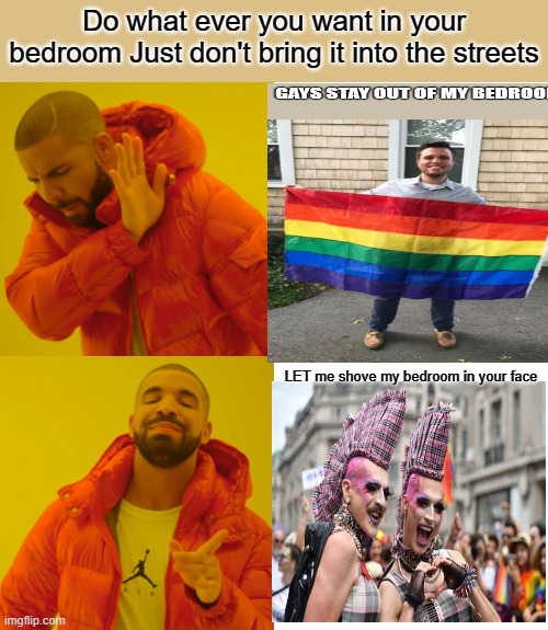 THE LIE they told, What their agenda was. | Do what ever you want in your bedroom Just don't bring it into the streets; LET me shove my bedroom in your face | image tagged in memes,drake hotline bling | made w/ Imgflip meme maker